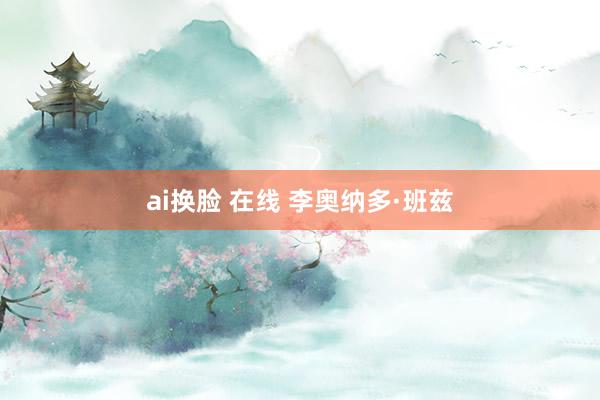 ai换脸 在线 李奥纳多·班兹