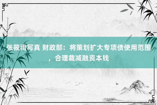 张筱雨写真 财政部：将策划扩大专项债使用范围，合理裁减融资本钱