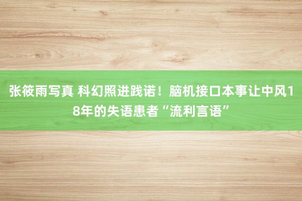 张筱雨写真 科幻照进践诺！脑机接口本事让中风18年的失语患者“流利言语”